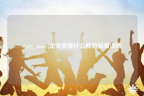 厦门企业需要什么样的拓展训练