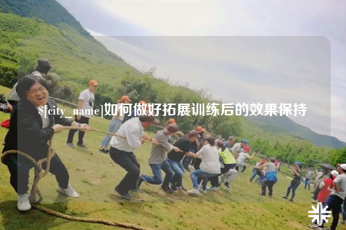 厦门如何做好拓展训练后的效果保持